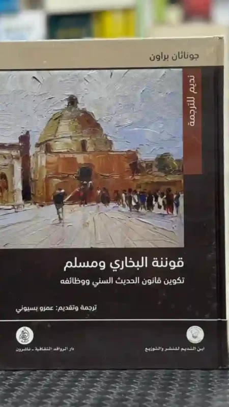 قوننة البخاري ومسلم: تكوين قانون الحديث السني ووظائفه  المؤلف: جوناثان براون. المترجم: عمرو بسيوني.