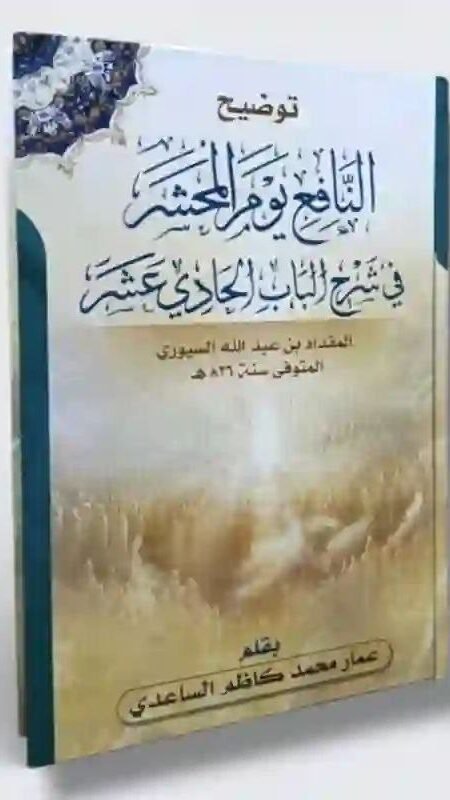 توضيح النافع يوم المحشر في شرح الباب الحادي عشر المقداد بن عبد الله السيوري/ بقلم عمار محمد كاظم الساعدي