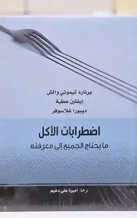اضطرابات الأكل: ما يحتاج الجميع إلى معرفته برنارد تيموثي والش، إيفلين عطية، وديبورا غلاسوفر، وترجمة أميرة علي دغيم.