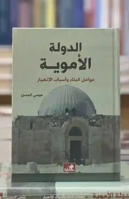 "الدولة الأموية: عوامل البناء وأسباب الانهيار: عيسى الحسن