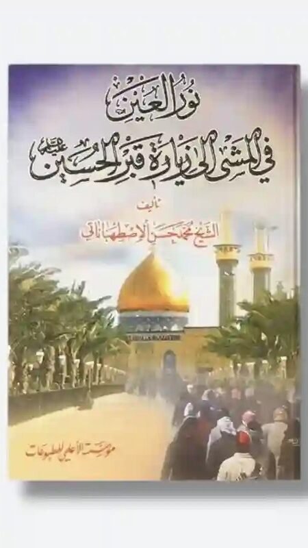 نور العين في المشي إلى زيارة قبر الحسين ع/ الشيخ محمد حسن الأصطهباناتي.